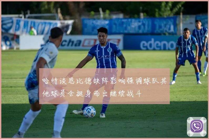 哈特谈恩比德缺阵影响强调球队其他球员会挺身而出继续战斗
